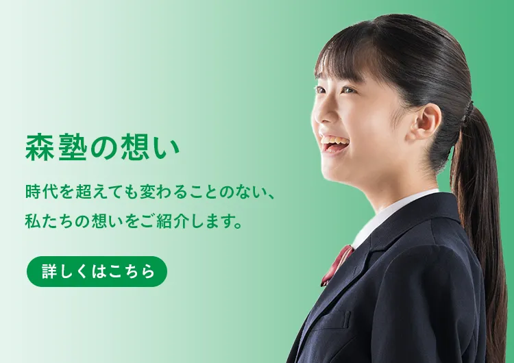 森塾の想い 時代を超えても変わることのない、私たちの想いをご紹介します。詳しくはこちら