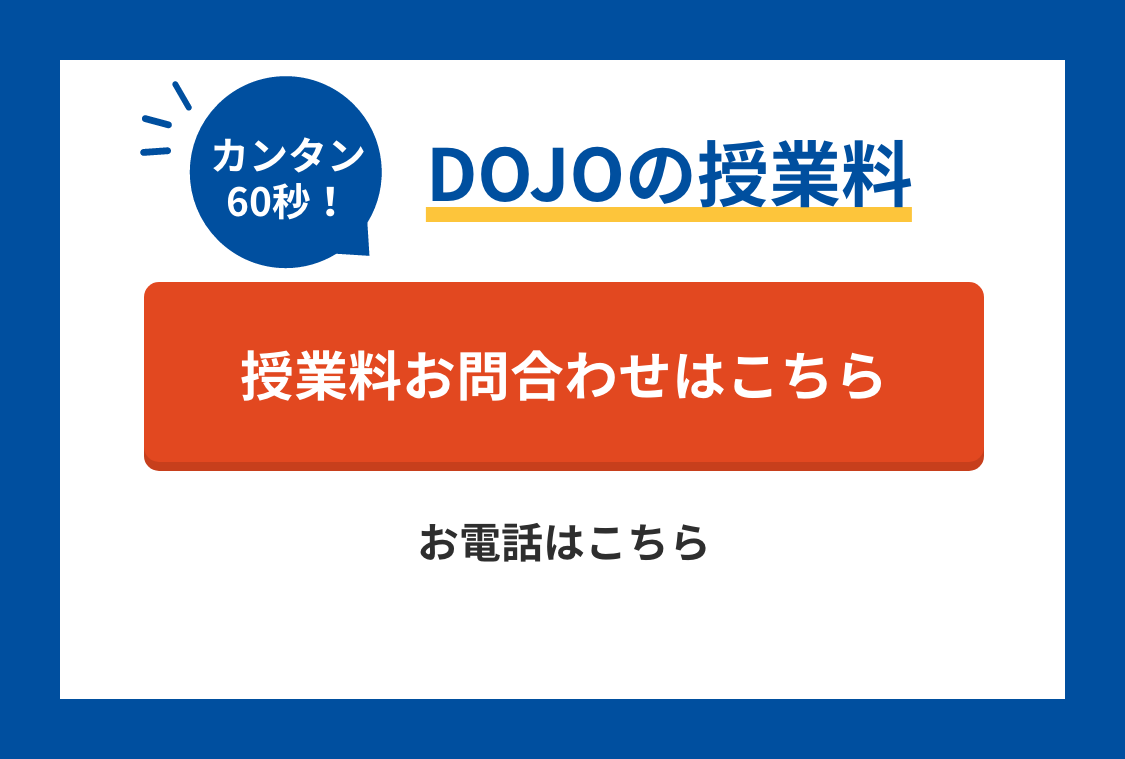 カンタン60秒！DOJOの授業料！ 授業料のお問合わせはこちら お電話は0120-602-607