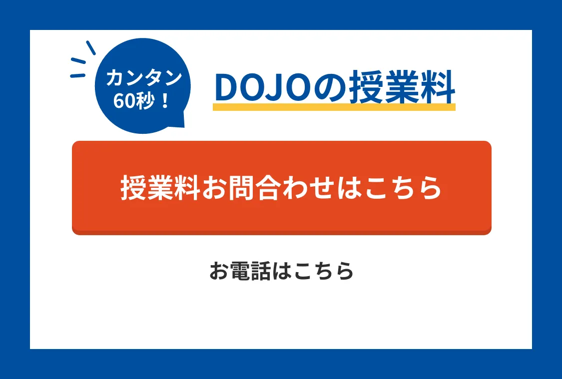 カンタン60秒!DOJOの授業料! 授業料のお問合わせはこちら お電話は0120-602-607