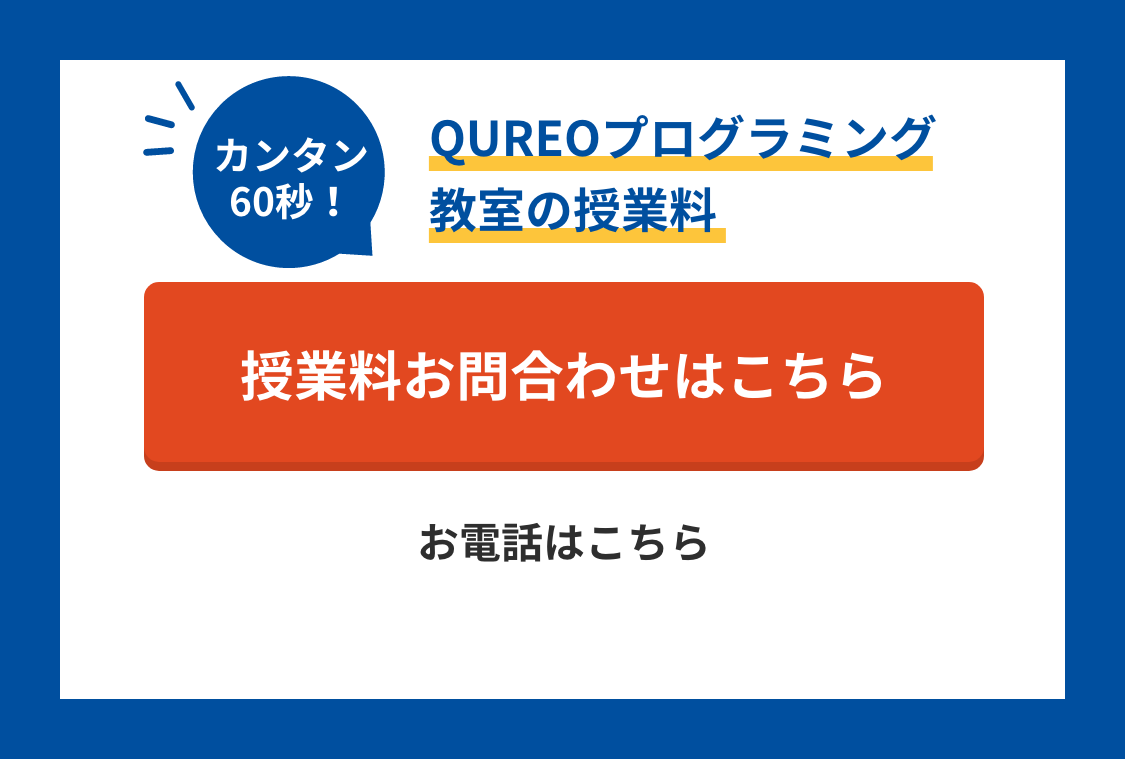 カンタン60秒！QUREOプログラミング教室の授業料！ 授業料のお問合わせはこちら お電話は0120-602-607