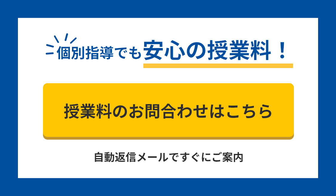 個別指導でも安心の授業料！ 授業料のお問合わせはこちら（自動返信メールですぐにご案内）
