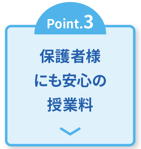 Point.3 保護者様にも安心の授業料