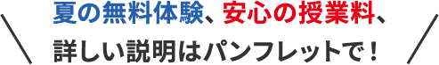 夏の無料体験、安心の授業料、詳しい説明はパンフレットで！