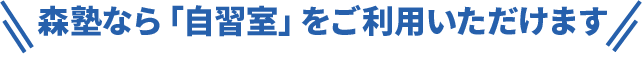 森塾なら自習室をご利用いただけます