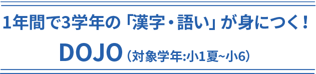 1年間で3学年の「漢字・語い」が身につく！DOJO（対象学年:小1夏~小6）