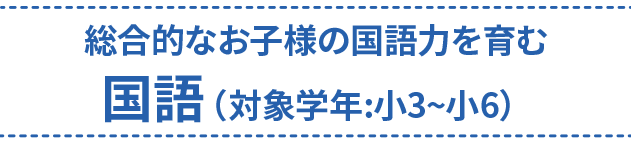 総合的なお子様の国語力を育む　国語（対象学年:小3~小6）