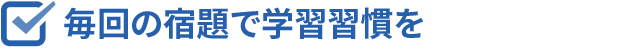 毎回の宿題で学習習慣を