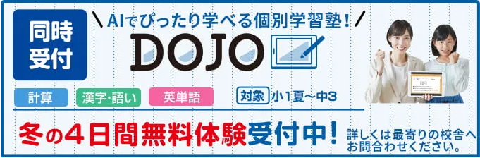 AIでぴったり学べる個別学習塾DOJO、冬の4日間無料体験受付中！対象は小1から中3、科目は計算、漢字・語い、英単語。詳しくは最寄りの校舎へお問合せください。
