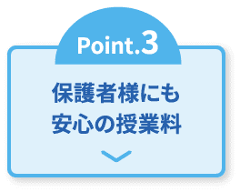 Point.3 保護者様にも安心の授業料