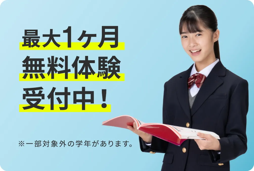 最大1ヶ月無料体験受付中！  ※一部対象外の学年があります。 詳しくはこちら